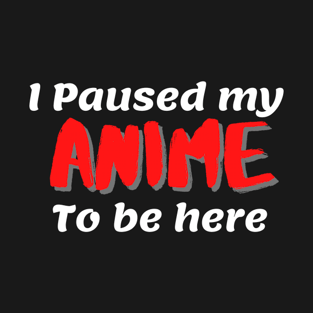 I paused my anime to be here - Funny anime lover gift by Asiadesign