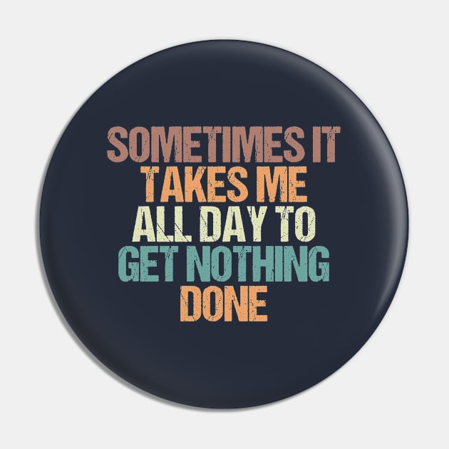 Sometimes It Takes Me all Day to Get Nothing Done / Funny Sarcastic Gift Idea Colored Vintage / Gift for Christmas Pin by First look