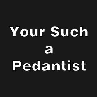 Your Such a Pedantist T-Shirt