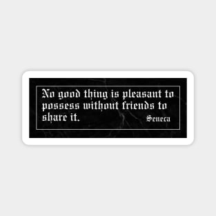 No good thing is pleasant to possess without friends to share it Magnet