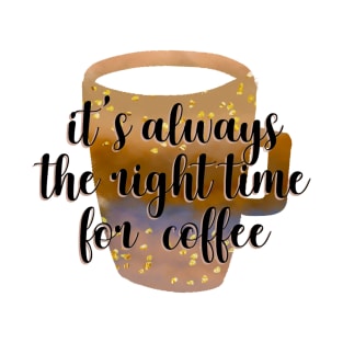 it's always the right time for coffee T-Shirt