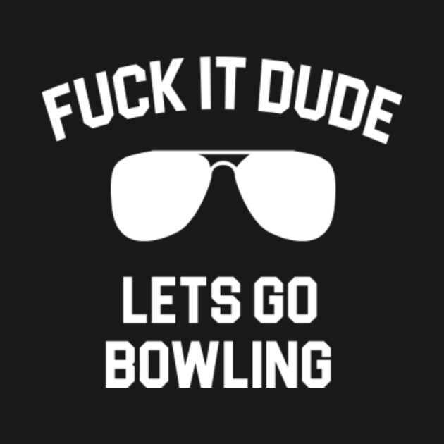 The Big Lebowski Quote Fuck It Dude Lets Go Bowling The Big