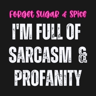 Forget Sugar And Spice I'm Full Of Sarcasm and Profanity T-Shirt