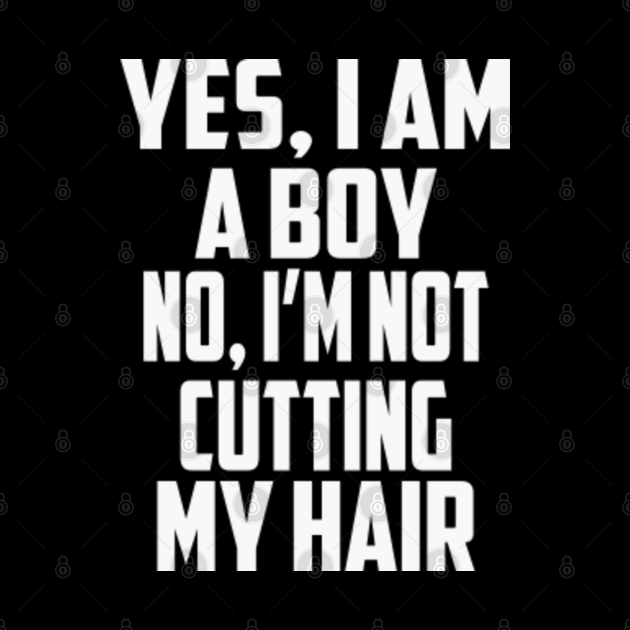 Yes, I am a Boy. No, I'm Not Cutting My Hair" Statement Yes I Am A