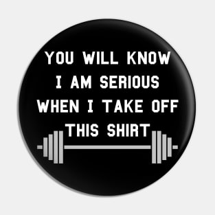 You will know I am serious when I take off this shirt Pin