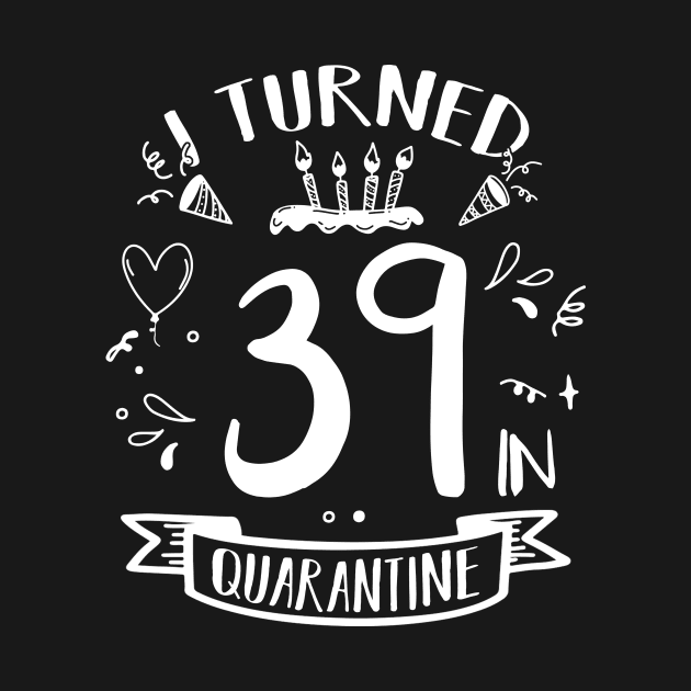 I Turned 39 In Quarantine by quaranteen