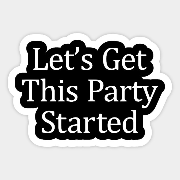 Let S Get This Party Started Lets Get This Party Started Sticker Teepublic