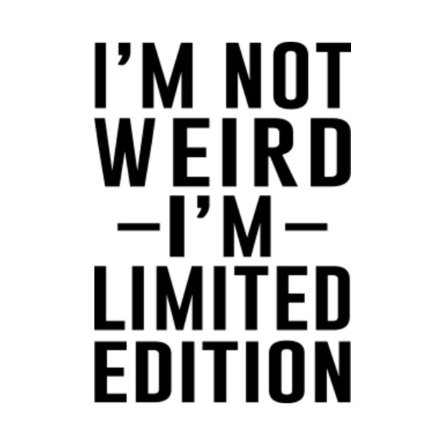 I M Not Weird I M Limited Edition Im Not Weird Im Limited Edition T Shirt Teepublic