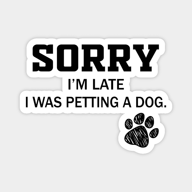 Sorry I'm Late - Sorry I'm Late I Was Petting A Dog Magnet by frankjoe