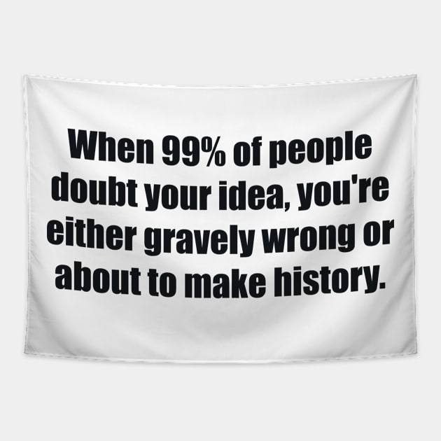 When 99% of people doubt your idea, you're either gravely wrong or about to make history Tapestry by BL4CK&WH1TE 