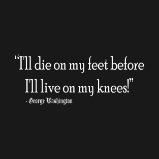 I'll die on my feet than live on my knees T-Shirt