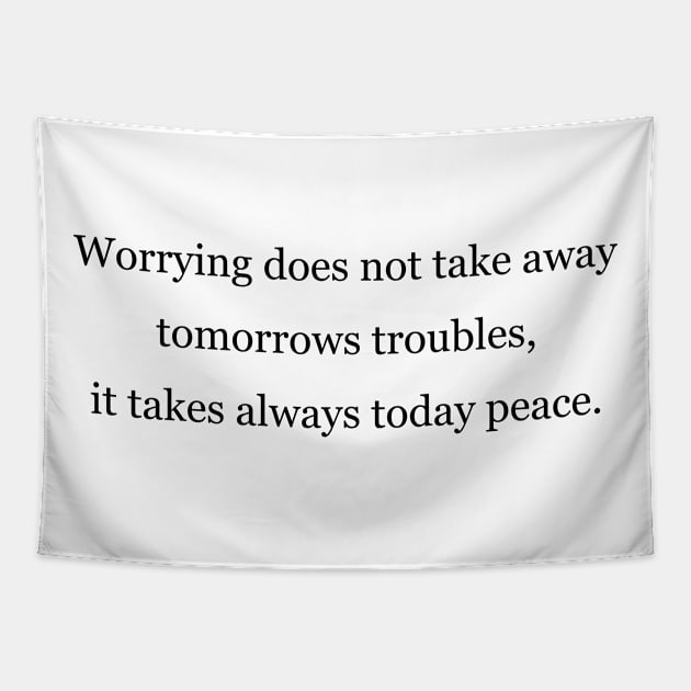 Worrying does not take away tomorrows troubles, it takes always today peace Tapestry by Jackson Williams