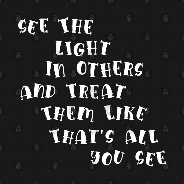 See The Light In Others And Treat Them Like That's All You See Gift by mansoury