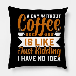 A day without coffee is like just kidding I have no idea Pillow