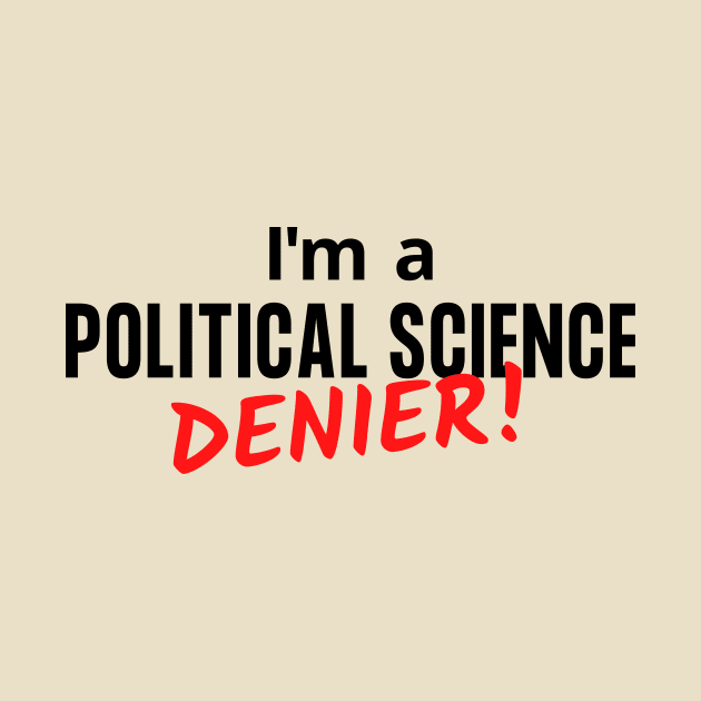 I'm a Political Science Denier by Let Them Know Shirts.store