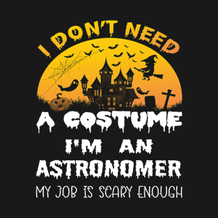 I Don't Need A Costume I'm A Astronomer My Job Is Scary Enough Astronomer Halloween Gift Idea T-Shirt