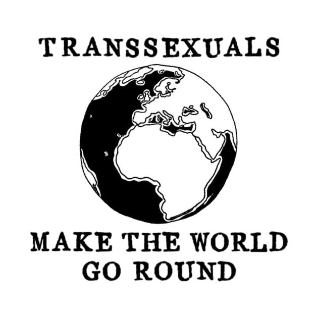 Transsexuals make the world go round by GIRL OF SWORDS