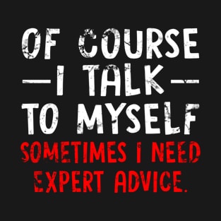 Of Course I Talk to Myself Sometimes I Need Expert Advice Funny Sarcasm T-Shirt