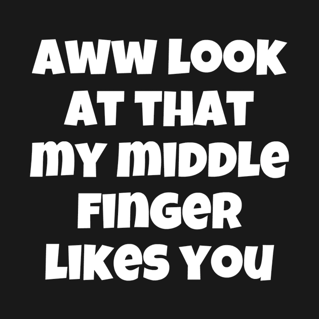 Aww Look At That My Middle Finger Likes You by swagmaven