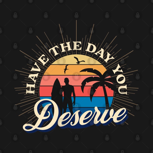 Have The Day You Deserve by ZimBom Designer