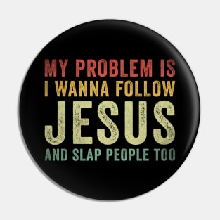 My Problem Is I Want To Follow Jesus And Slap People Too Pin