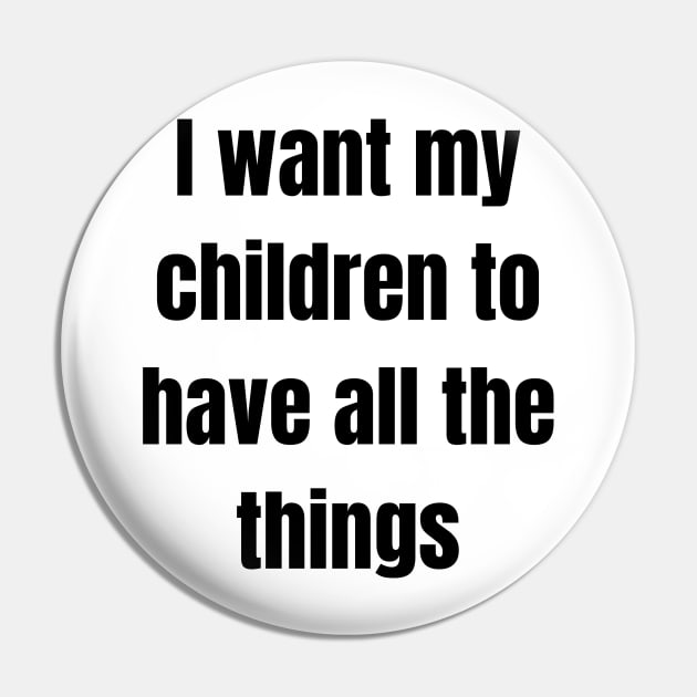 I want my children to have all the things Pin by Stukk