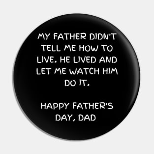 My father didn't tell me how to live. He lived and let me watch him do it - t-shirt, Happy Father's day Pin