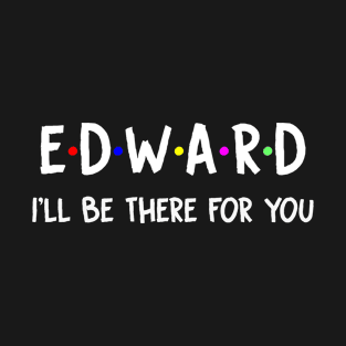 Edward I'll Be There For You | Edward FirstName | Edward Family Name | Edward Surname | Edward Name T-Shirt