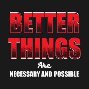 Better Things are Necessary and Possible. T-Shirt