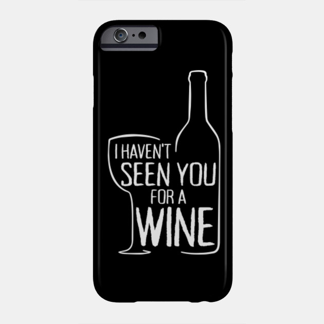 I Haven T Seen You For A Wine Red Wine Lover White Wine Wine