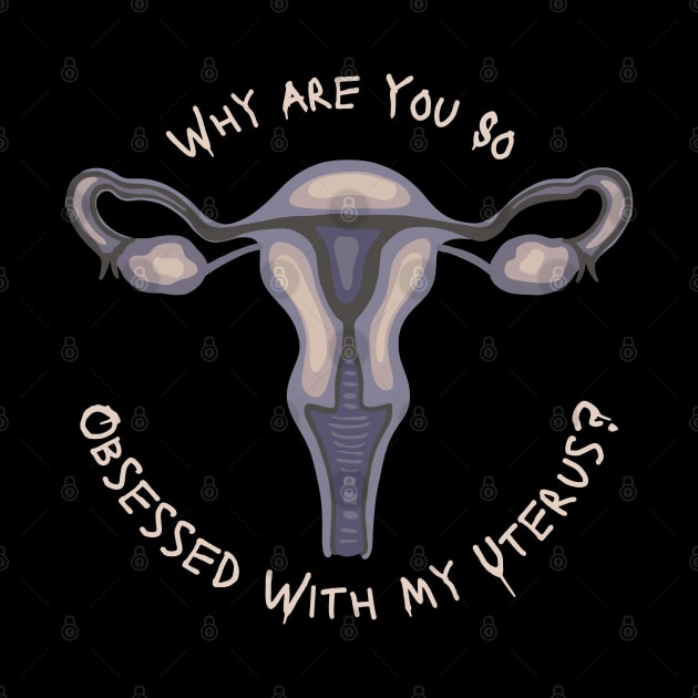 Why Are You So Obsessed With My Uterus? by Slightly Unhinged
