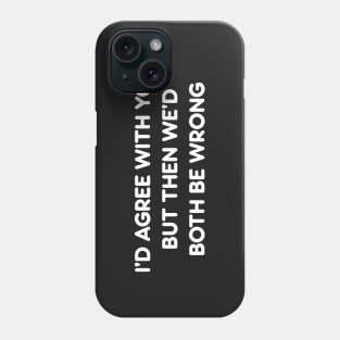 I’D AGREE WITH YOU BUT THEN WE’D BOTH BE WRONG funny quote Phone Case