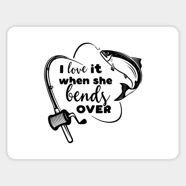 Quotes About Fishing And Love I Love It When She Bends Over, Salmon Fishing, Fishing Lover, Fisherman, Fishing Quotes, Fishing Dad, Fishing Funny Saying - I Love It When She Bends Over - Sticker | Teepublic