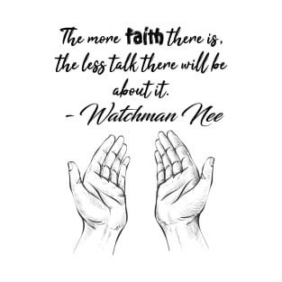 The more faith there is, the less talk there will be T-Shirt