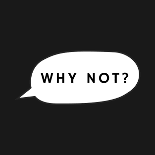 Why not? T-Shirt
