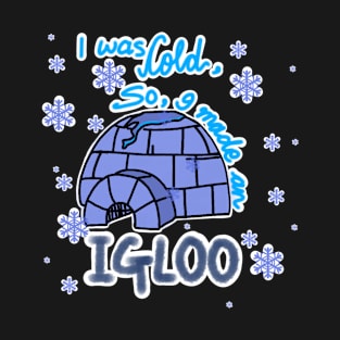 I WAS COLD SO I MADE AN IGLOO T-Shirt