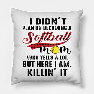 I Didn’t Plan On Becoming A Softball Mom Who Yells A Lot But Here I Am Killin’ It Pillow