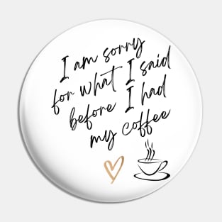 Im sorry for what I said before I had my coffee Pin