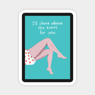 I`d shave above the knees for you Magnet