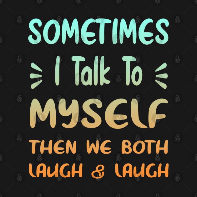 Sometimes I Talk To Myself Then We Both Laugh by Ghani Store