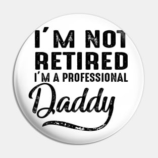 I'm Not Retired I'm A Professional Daddy Pin