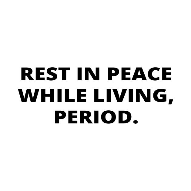 Rest in peace while living, period. by simple_words_designs