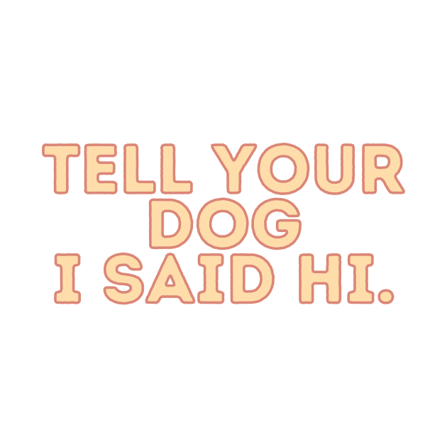 Tell Your Dog I Said Hi - Dog Quotes by BloomingDiaries