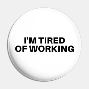 I'M TIRED OF WORKING Pin