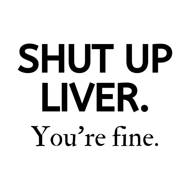 Shut up liver, you're fine by Word and Saying