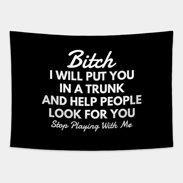 Bitch I Will Put You In A Trunk And Help People Look For You Stop Playing With Me - Funny Sayings Tapestry by Textee Store