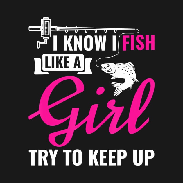 I Know I Fish Like A Girl Try To Keep Up Funny Fishing by Kokomo