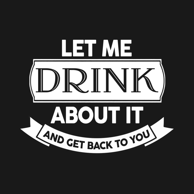 Discover Let Me Drink About It And Get Back To You - Drink - T-Shirt
