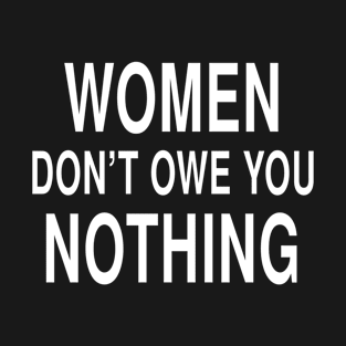 Women Dont Owe You Nothing: Feminist Strength Statement T-Shirt