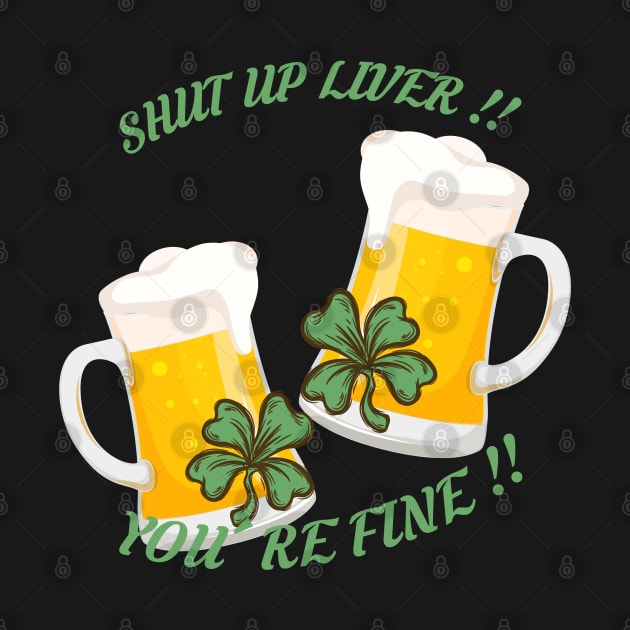 St Patrick's Day Beer Drinking - Shut Up Liver You're Fine by MYFROG